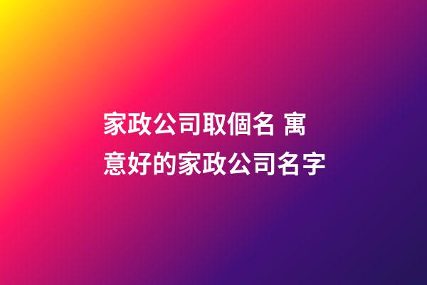 家政公司取個名 寓意好的家政公司名字-第1張-公司起名-玄機派